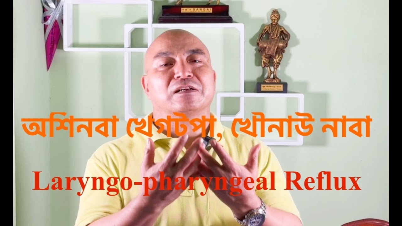 অশিনবা খেগটপা, খৌনাউ নাবা! Laryngo-pharyngeal Reflux Disease!