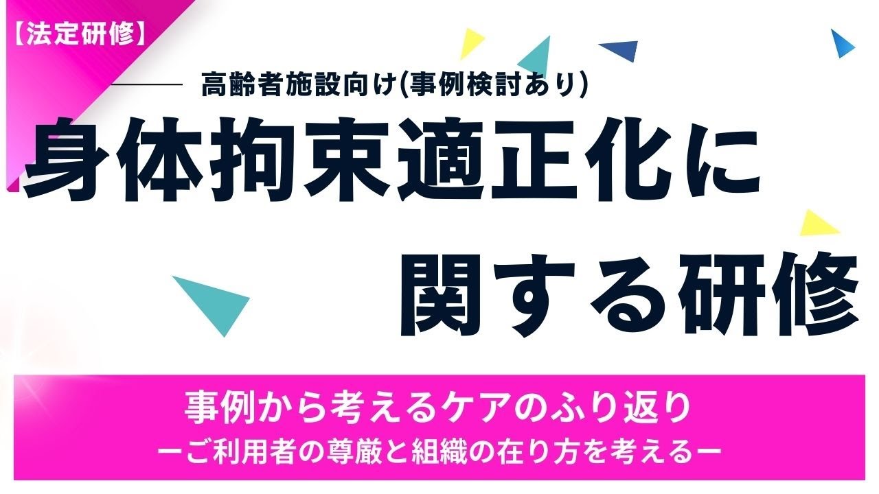 【法定研修】身体拘束適正化に関する研修ー事例から考える身体拘束と対応の違いー