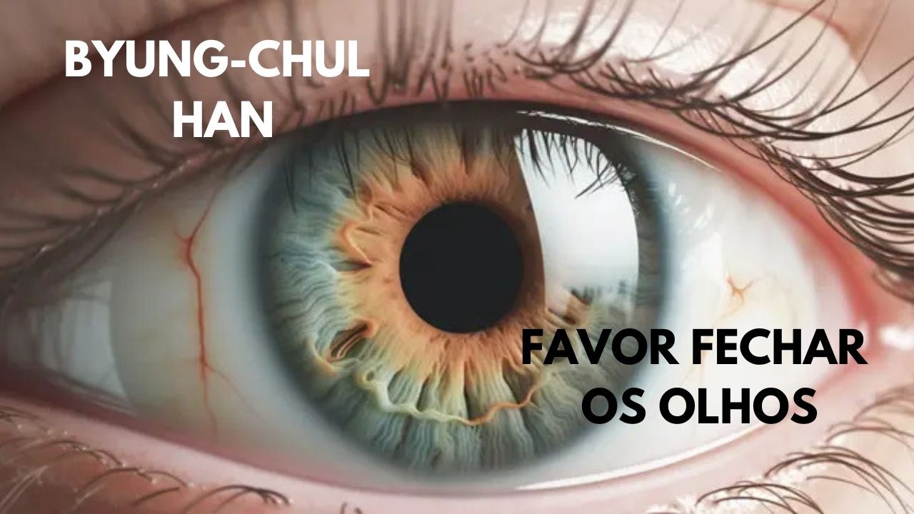 Byung Chul Han • Favor fechar os olhos