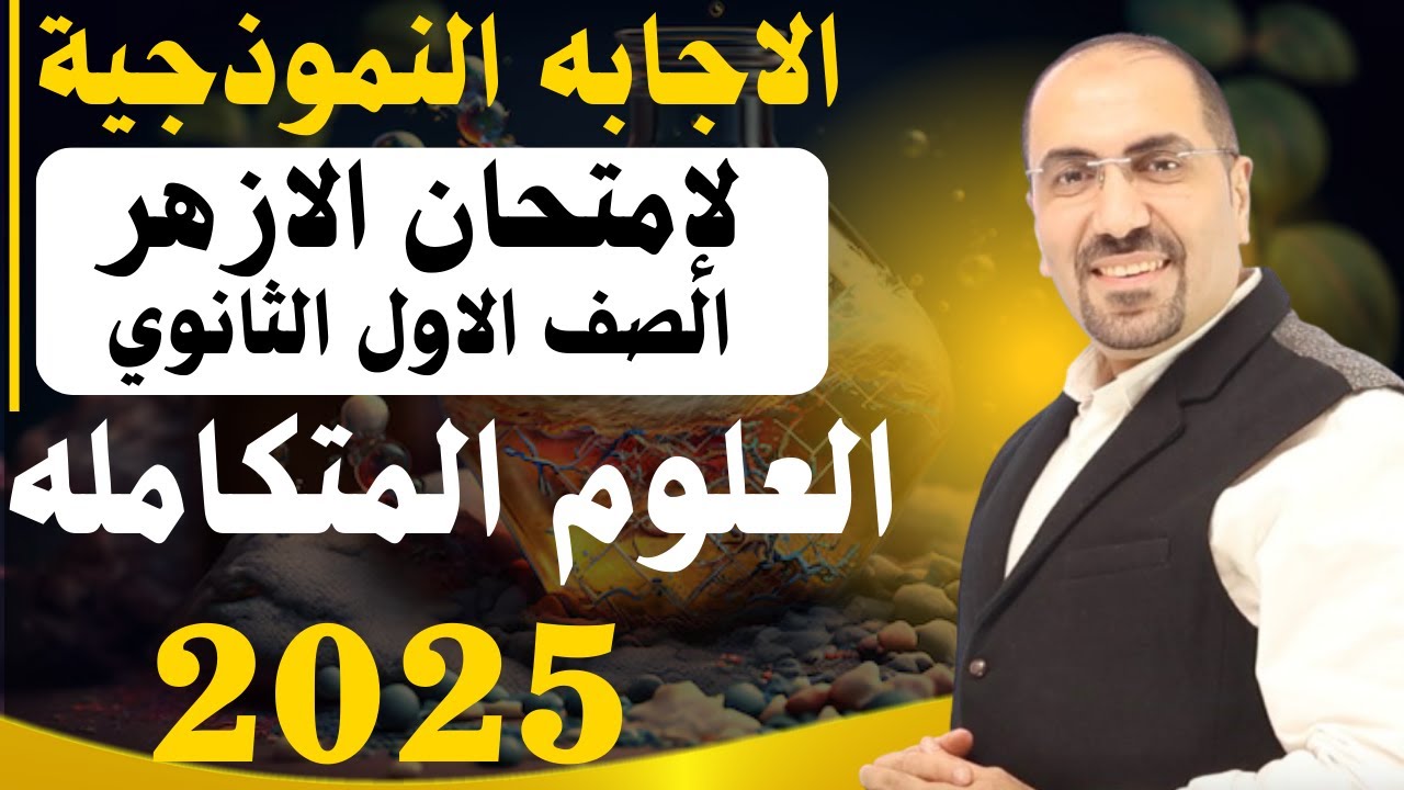 الاجابه النموذجيه لامتحان الازهر الصف الاول الثانوي علوم متكامله ٢٠٢٥ د. فتحي الزيات