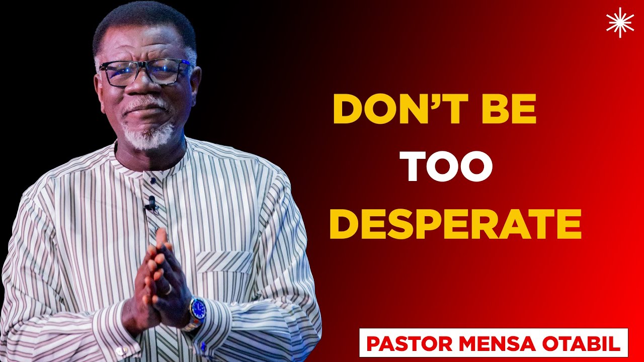 DON’T BE TOO DESPERATE - PASTOR MENSA OTABIL MESSAGES