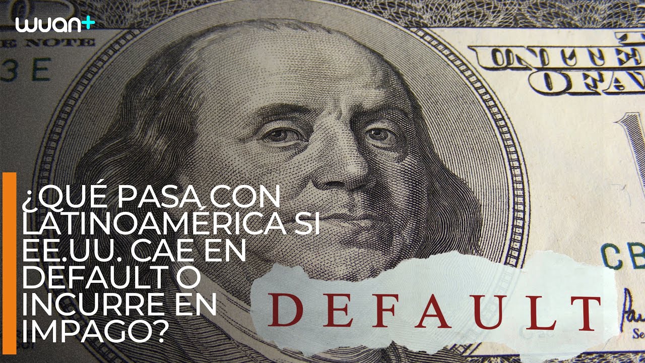 ¿Qué pasa con LATINOAMÉRICA si EE.UU. cae en DEFAULT o incurre en impago?