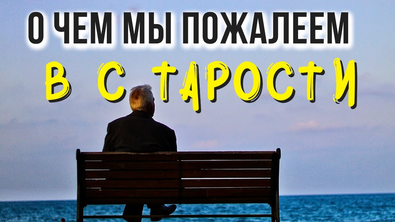 О чем  в СТАРОСТИ мы обязательно пожалеем?