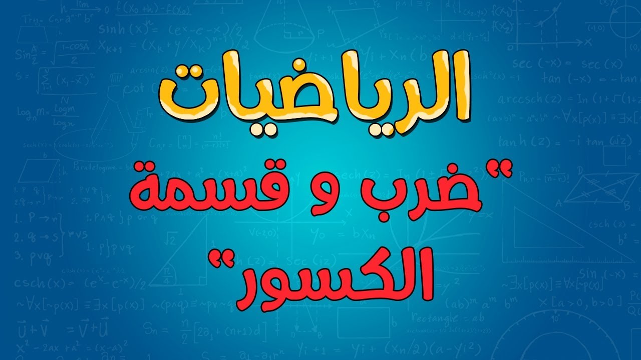 الرياضيات | ضرب و قسمة الكسور