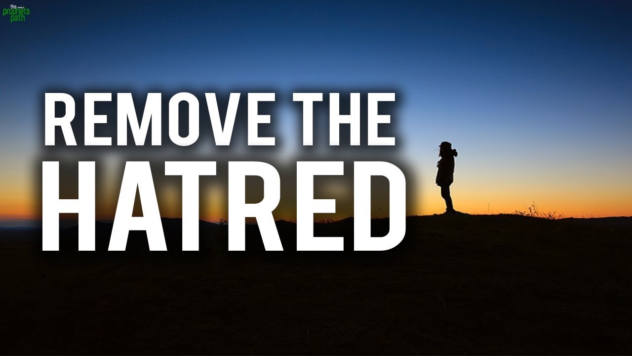 REMOVE ALL THE HATRED FROM YOUR HEART