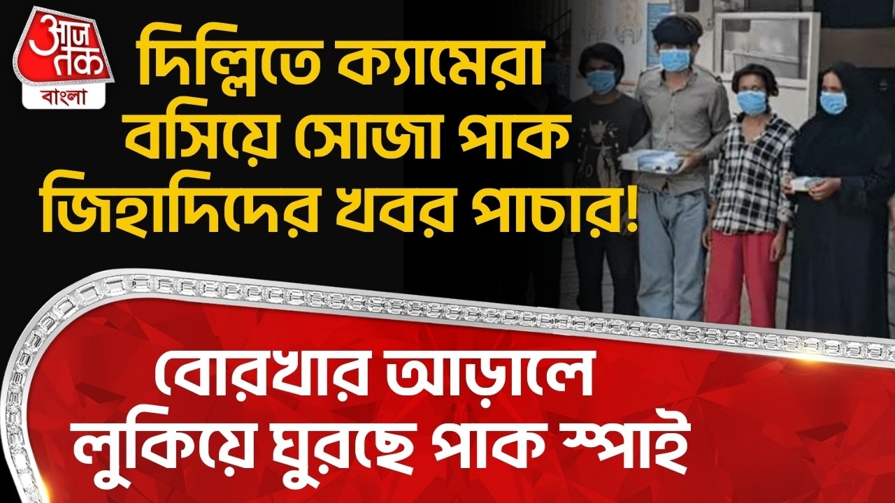 দিল্লিতে ক্যামেরা বসিয়ে সোজা পাক জিহাদিদের খবর পাচার! বোরখার আড়ালে লুকিয়ে ঘুরছে Pak Spy | UP News