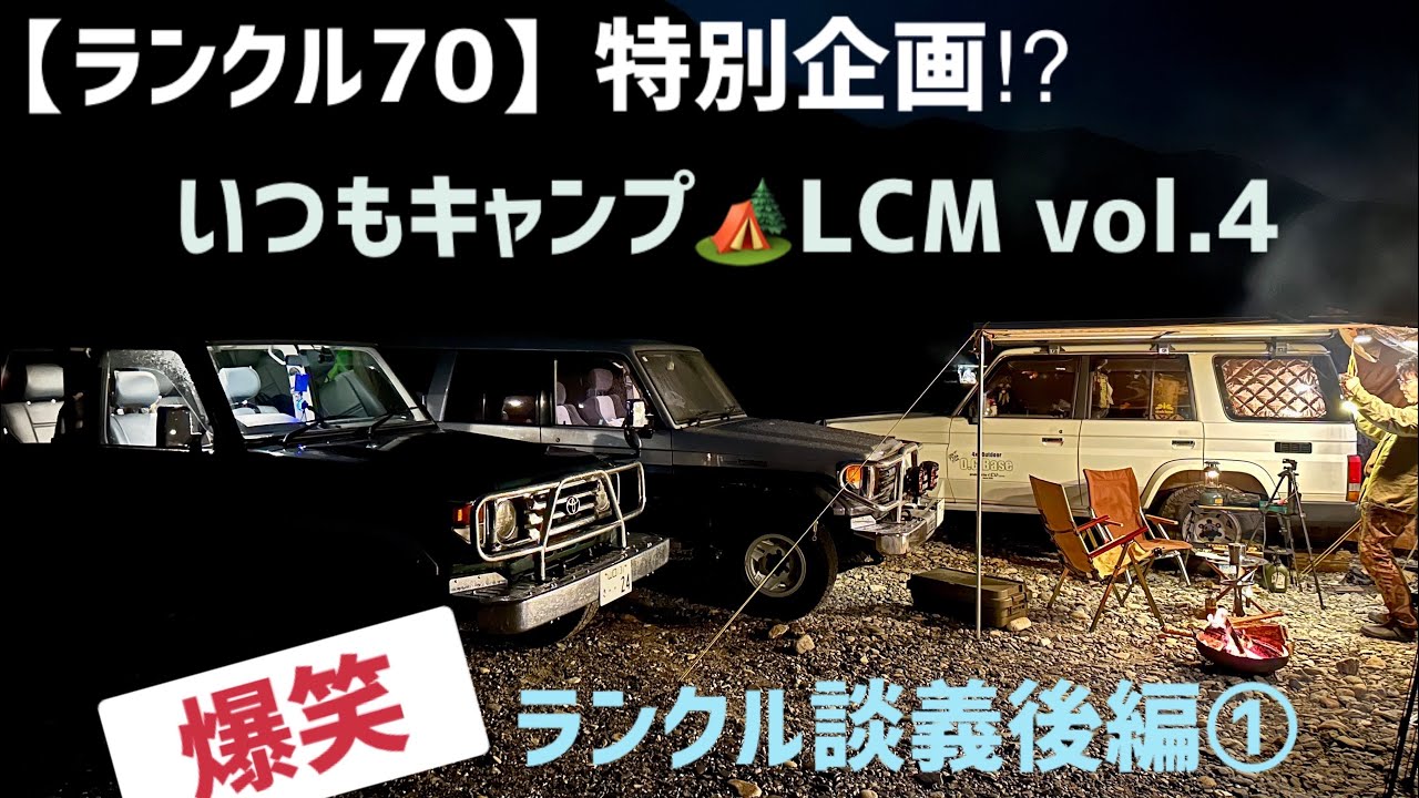 ランクル70 特別企画⁉︎ いつもキャンプ🏕️LCM vol.4  ランクル談義後編①