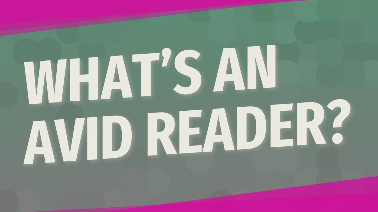 What’s an avid reader?