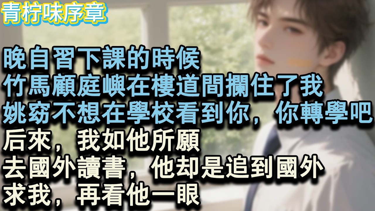 【完结爽文】晚自習下課的時候，竹馬顧庭嶼在樓道間攔住了我。姚窈不想在學校看到你，你轉學吧，後來，我如他所願，去國外讀書，他卻是追到國外，求我，再看他一眼。#小说 #愛情 #故事
