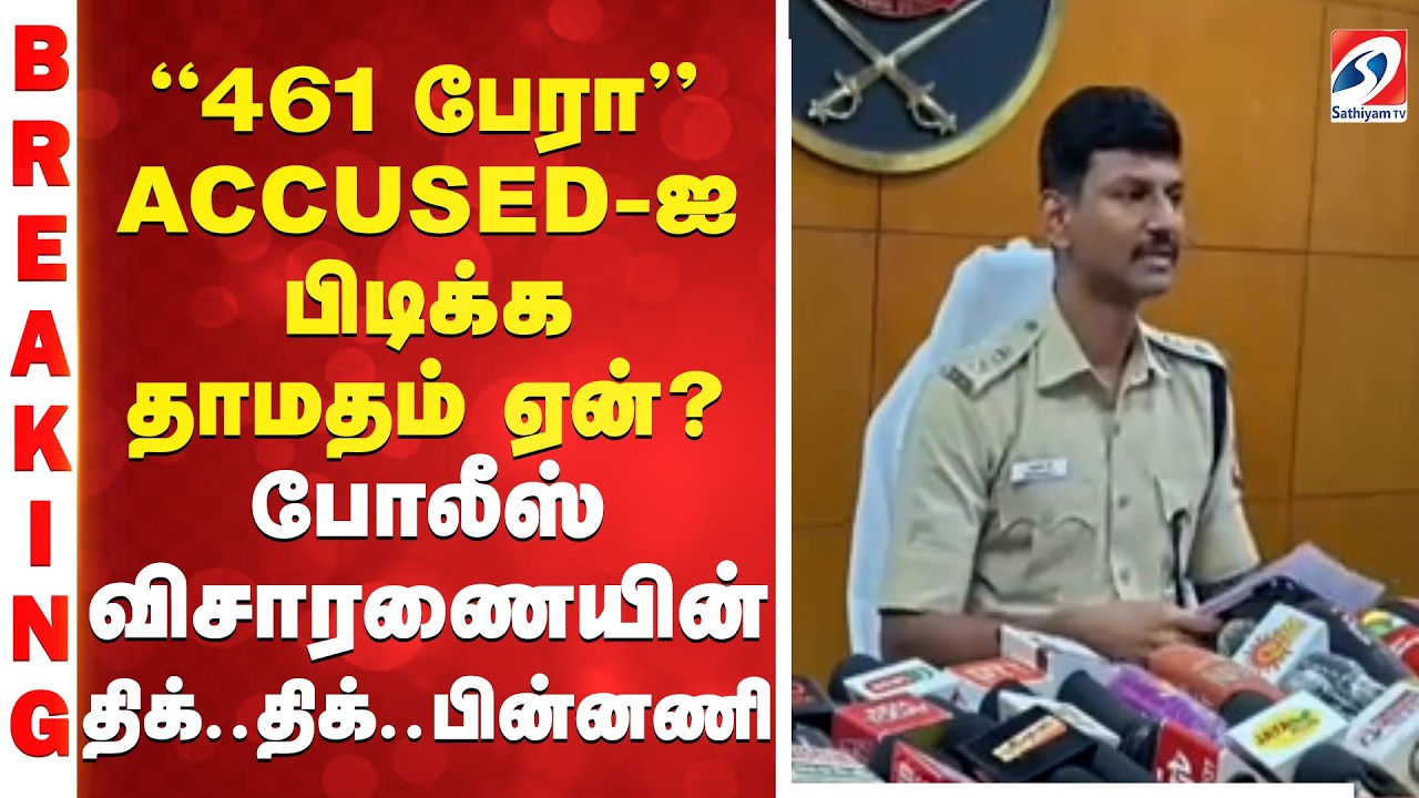 ''461 பேரா'' ACCUSED-ஐ பிடிக்க தாமதம் ஏன்? போலீஸ் விசாரணையின் திக்..திக்..பின்னணி