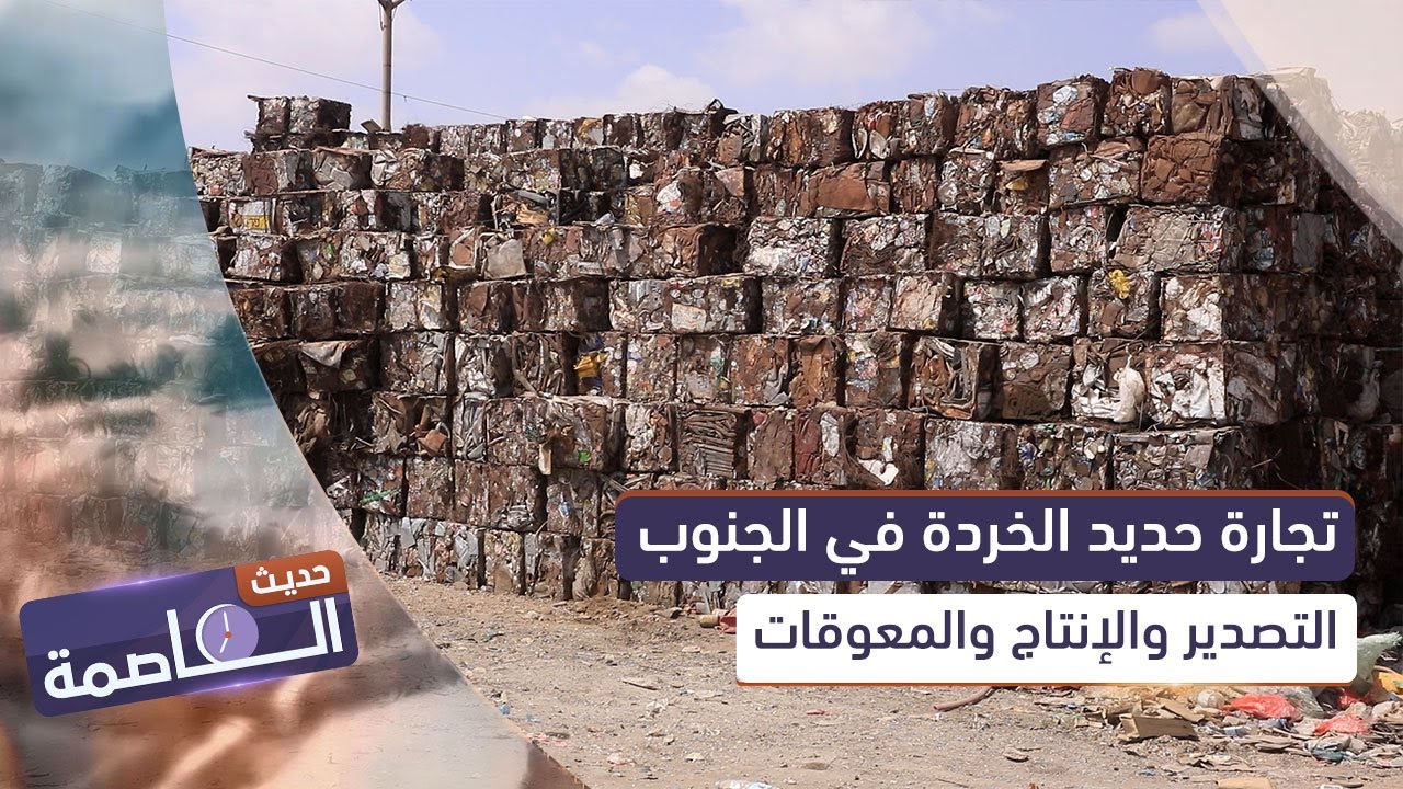 حديث العاصمة | تجارة حديد الخردة في الجنوب.. التصدير والإنتاج والمعوقات