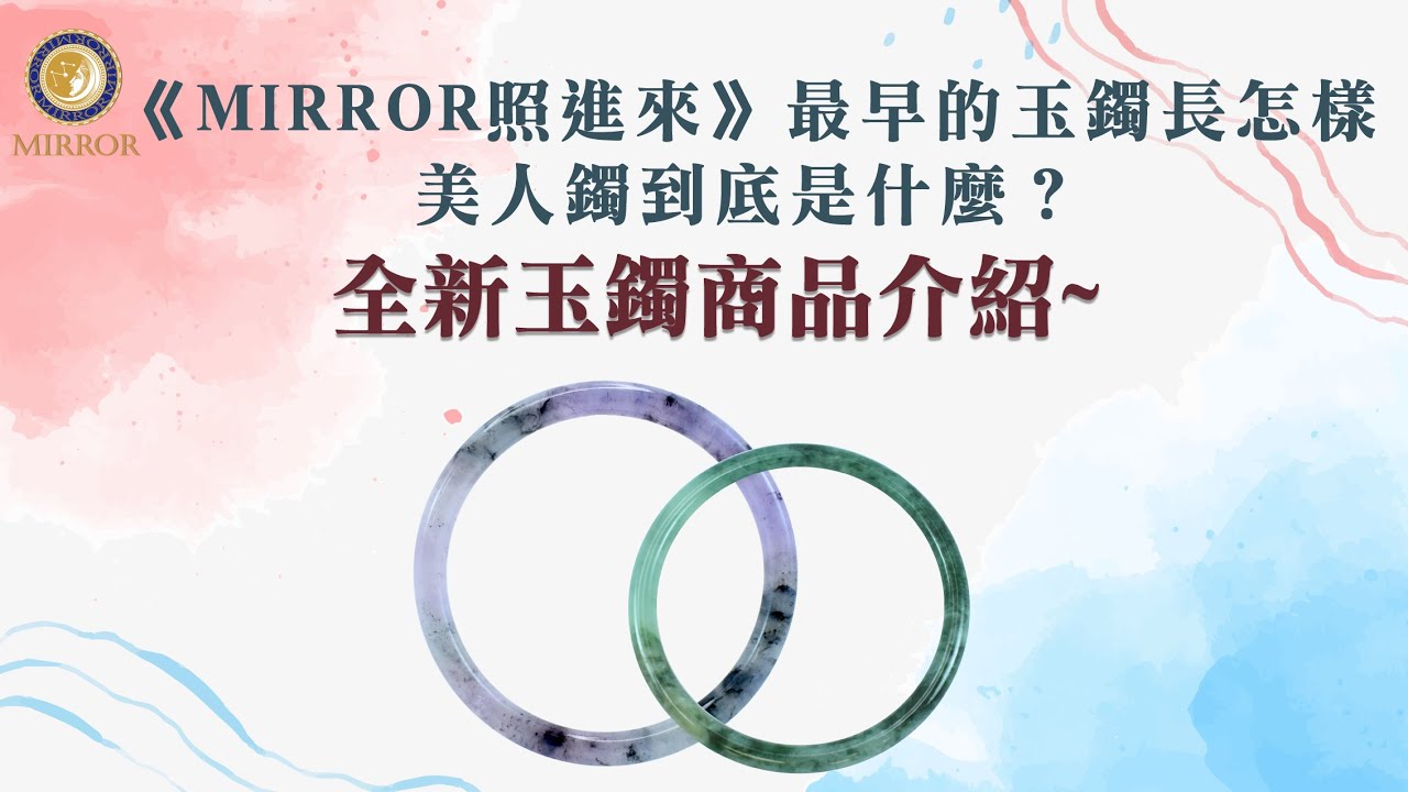 《MIRROR照進來》最早的玉鐲長怎樣？美人鐲到底是什麼？全新玉鐲商品介紹~