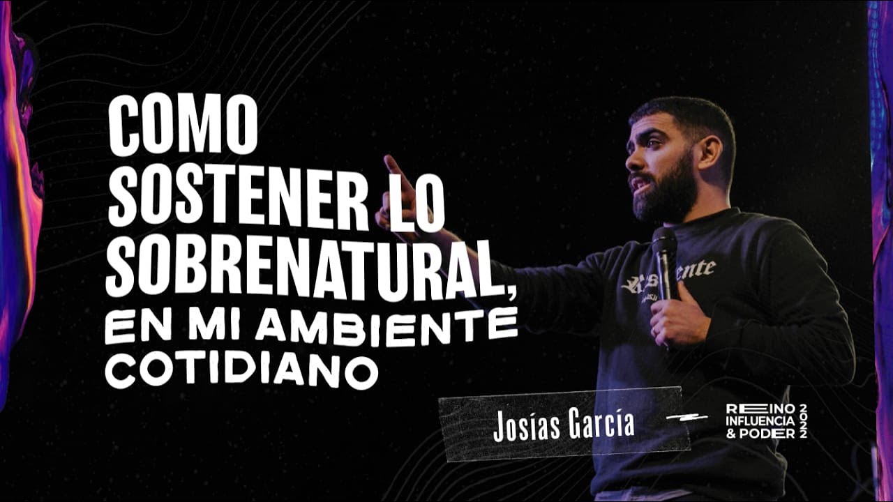 Como sostener lo sobrenatural en mi ambiente cotidiano - Josias Garcia - Reino Inlfuencia y Poder