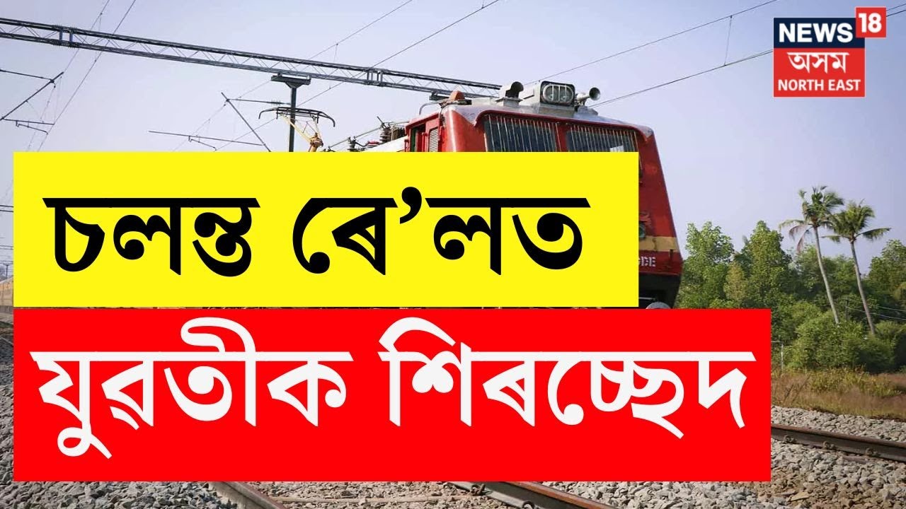 Breaking | চলন্ত ৰে&rsquo;লত পিতৃয়ে শিৰশ্ছেদ কৰি হত্যা কৰে কন্যাক