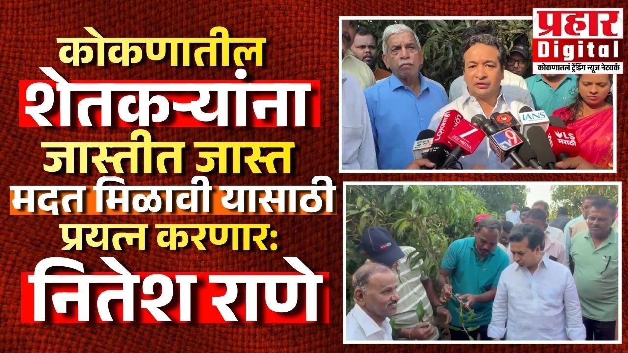 कोकणातील शेतकऱ्यांना जास्तीत जास्त मदत मिळावी यासाठी प्रयत्न करणार: नितेश राणे