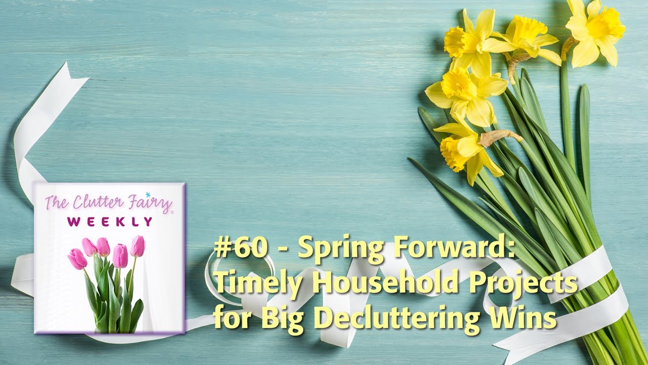 Spring Forward: Timely Household Projects for Big Decluttering Wins - The Clutter Fairy Weekly #60