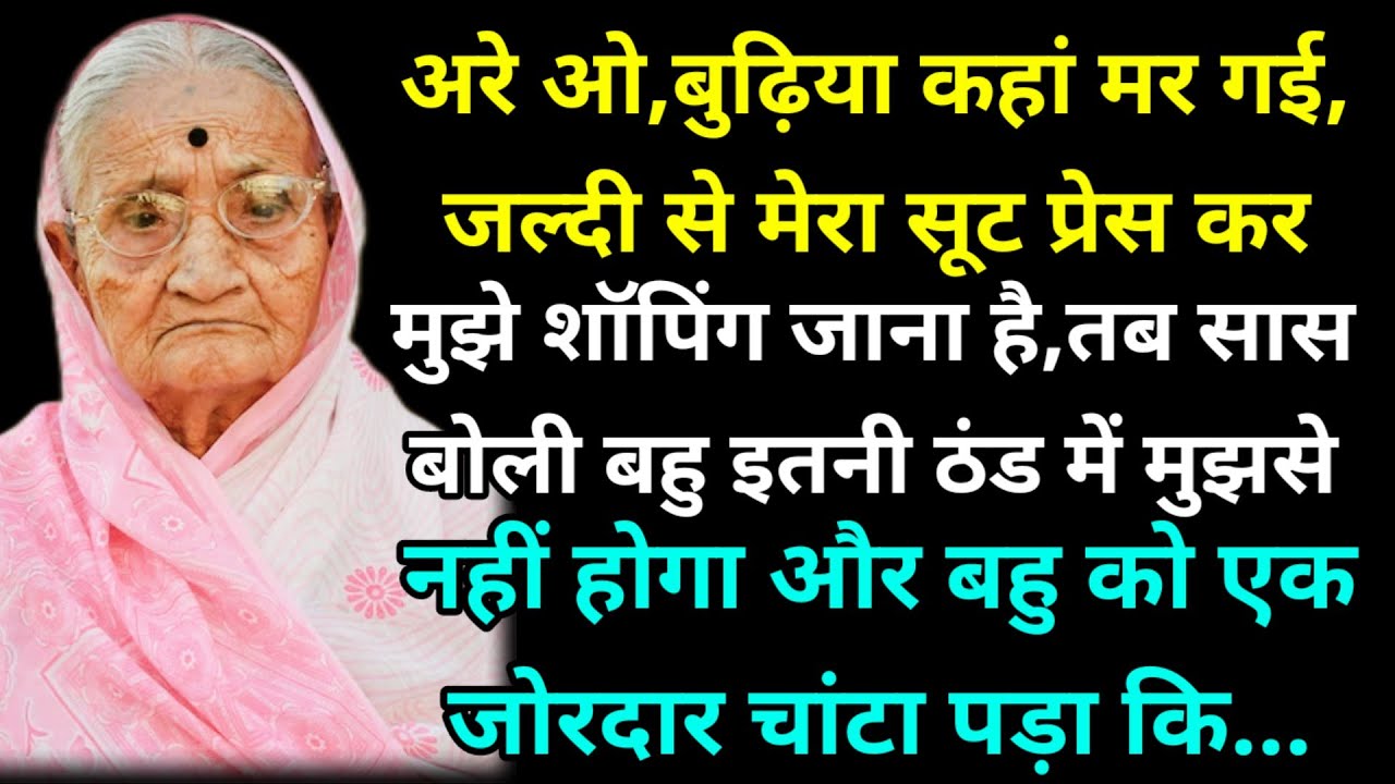 अरे ओ,बुढ़िया कहां मर गई,जल्दी से मेरा सूट प्रेस कर दो,मुझे शॉपिंग जाना है,तब सास बोली बहु इतनी ठंड 