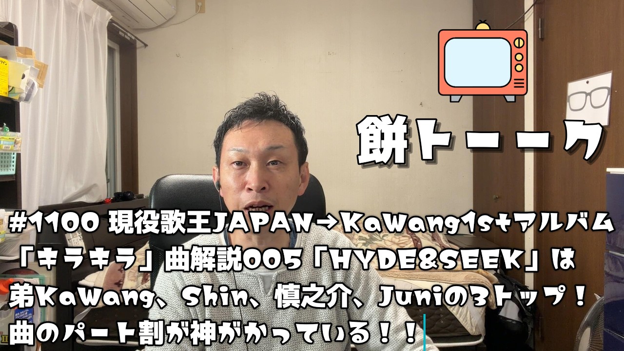 1100 現役歌王JAPAN→KaWang1stアルバム「キラキラ」曲解説005「HYDE&SEEK」は弟KaWang、Shin、慎之介、Juniの3トップ！曲のパート割が神がかってる！【餅トーーク】