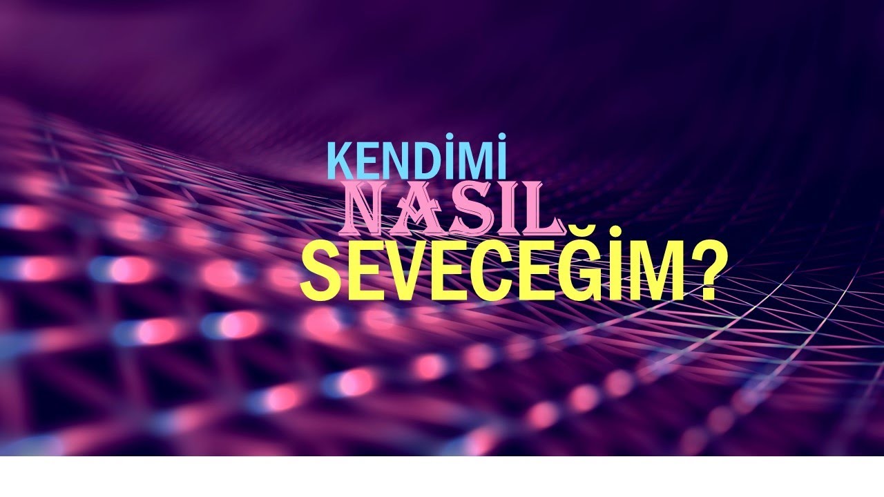 KENDİMİ NASIL SEVECEĞİM?