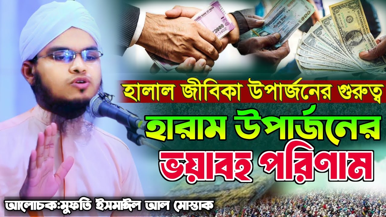 হারাম ইনকামের শাস্তি। হালাল রিজিকের গুরুত্ব।মুফতি ইসমাঈল আল মোস্তাক।