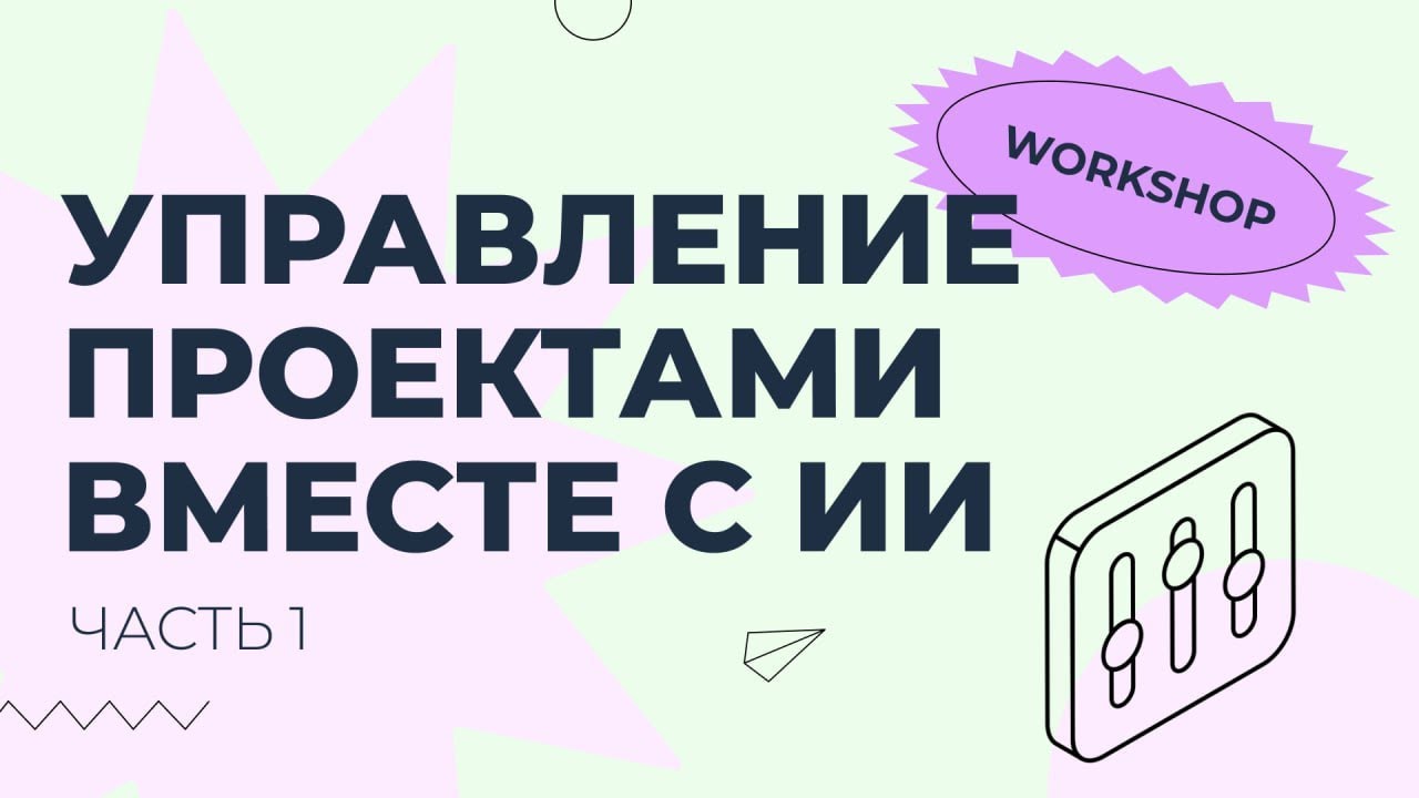 Воркшоп: «Управление проектами с ИИ. Часть 1»