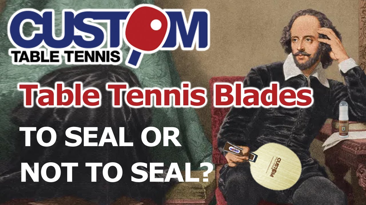 ‘To Seal or Not to Seal’ your Table Tennis Blade?!
