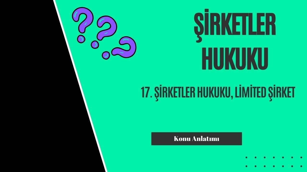 17. Şirketler Hukuku, Limited Şirket Konu Anlatımı