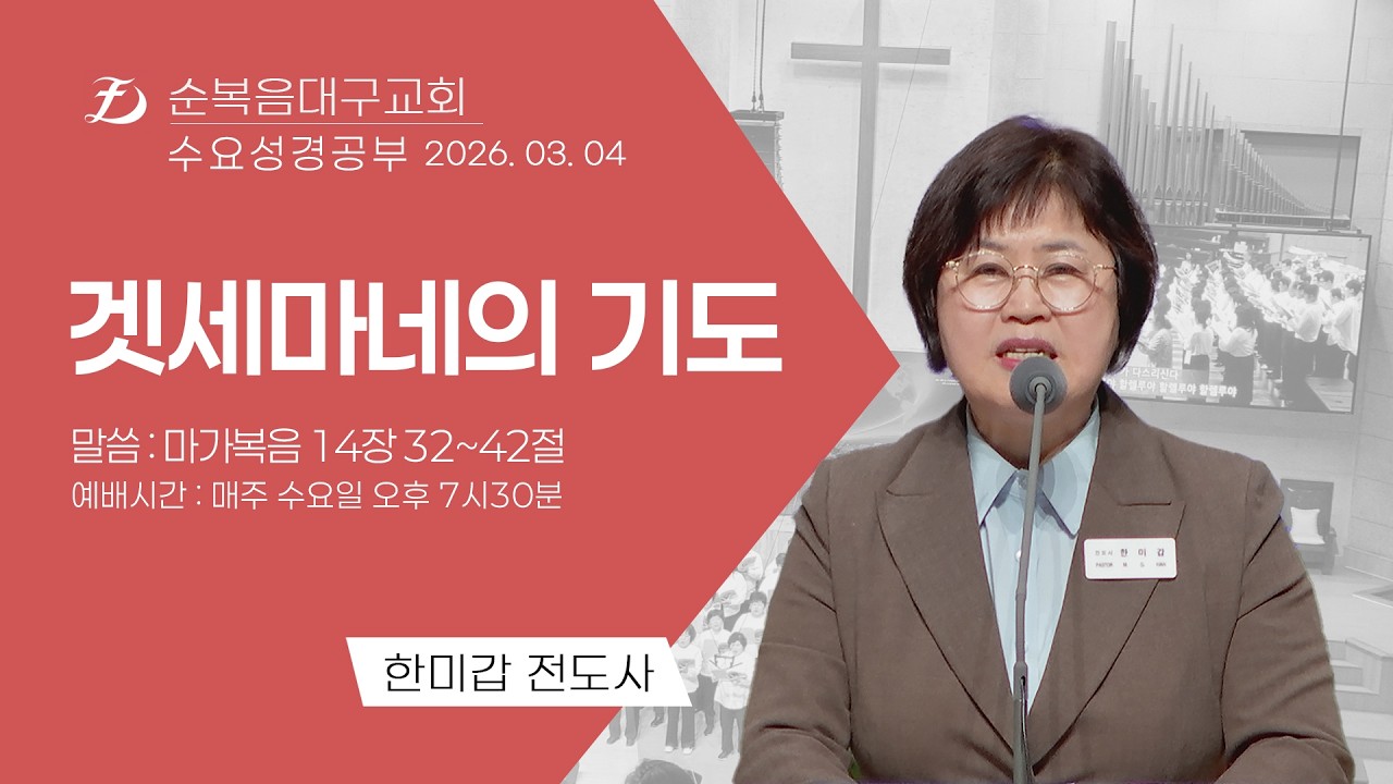[순복음대구교회 수요성경공부] 한미갑 전도사 2026년 3월 4일(마가복음 14장 32~42절) 겟세마네의 기도