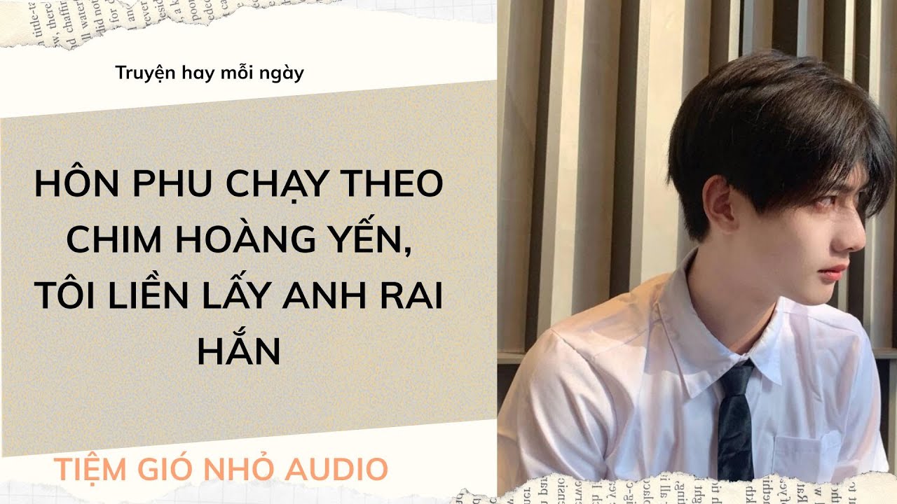 [Truyện Audio] HÔN PHU CHẠY THEO CHIM HOÀNG YẾN, TÔI LIỀN CƯỚI ANH TRAI HẮN| Tiệm Gió Nhỏ