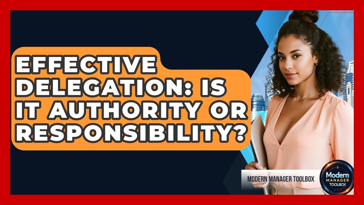Effective Delegation: Is It Authority Or Responsibility? - Modern Manager Toolbox