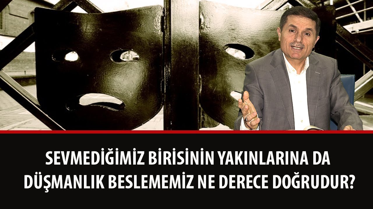 Sevmediğimiz birisinin yakınlarına da d&uuml;şmanlık beslememiz ne derece doğrudur?
