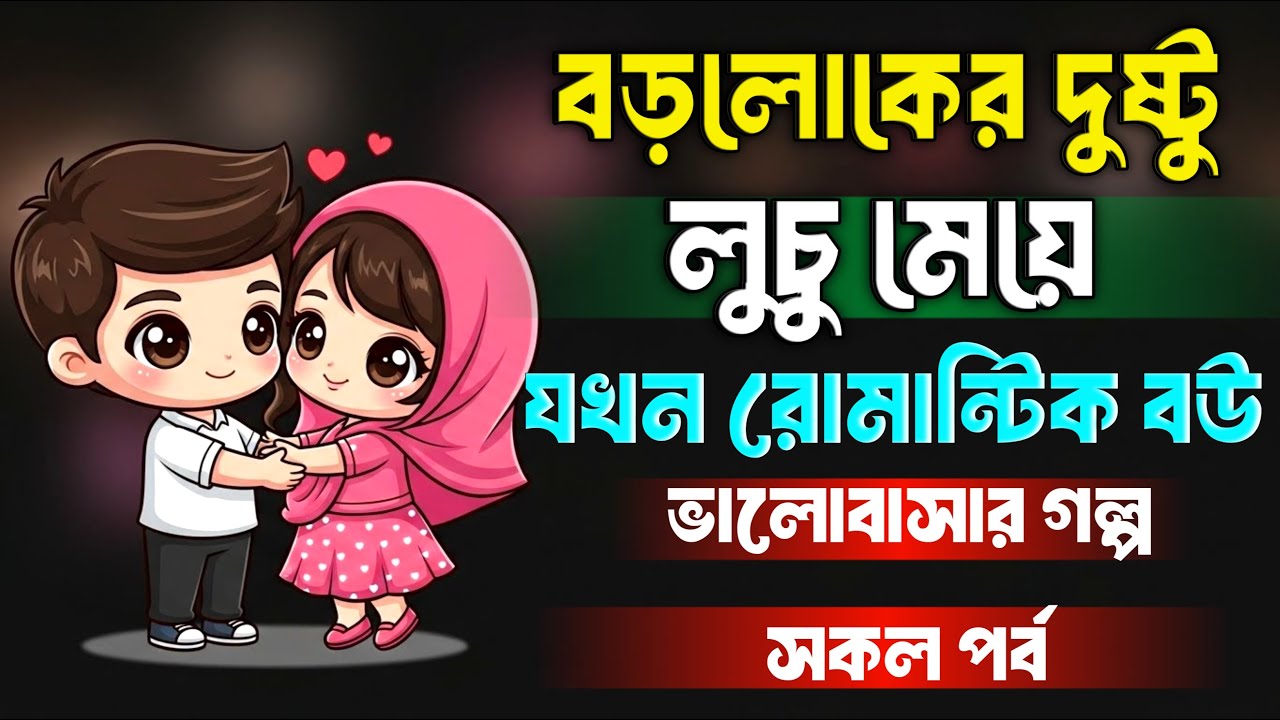 বড়লোকের দুষ্টু লুচু মেয়ে যখন রোমান্টিক বউ | সকল পর্ব | Romantic Love Story | Bangla Voice Story