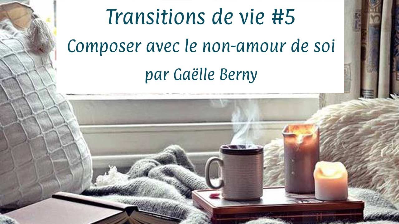 Transitions de vie #5 : composer avec le non-amour de soi