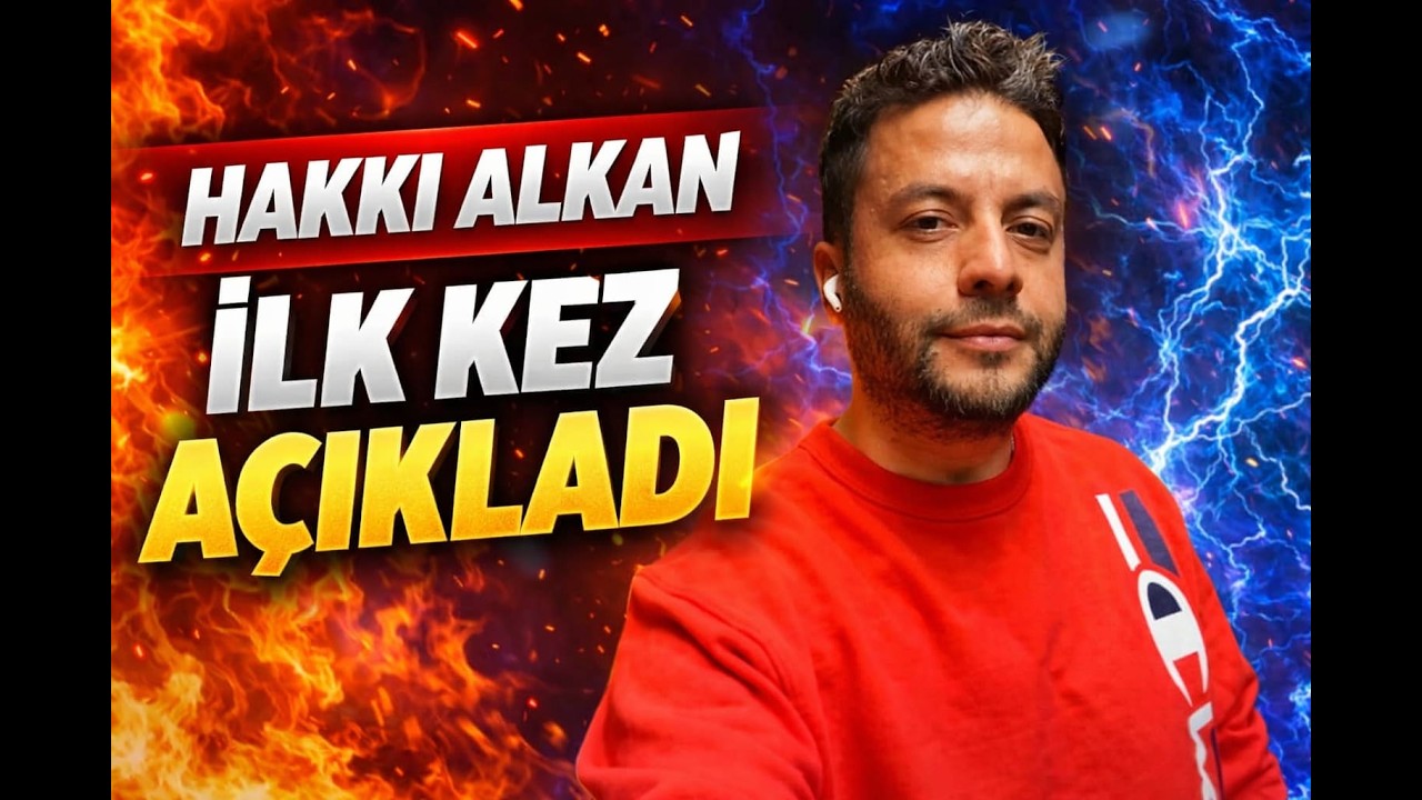 HAKKI ALKAN İLK KEZ AÇIKLADI!