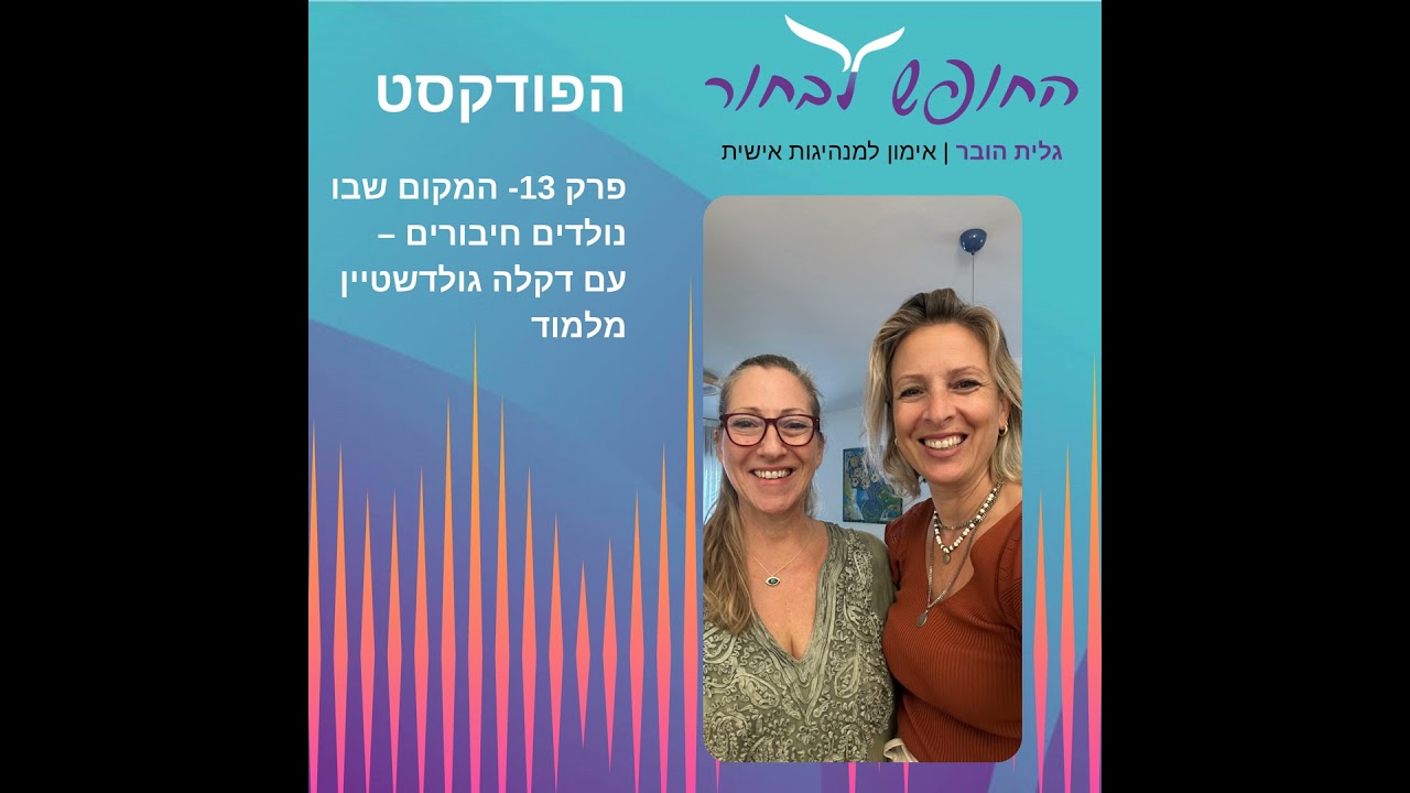 פרק 13 - המקום שבו נולדים חיבורים -עם דקלה גולדשטיין מלמוד