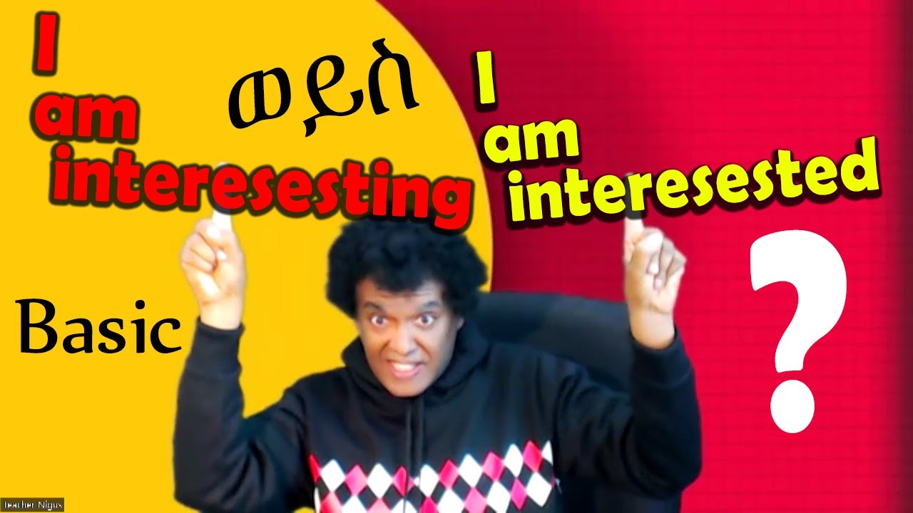 Nigus Basic English 21 - interesting or interested? የቱን ልጠቀም