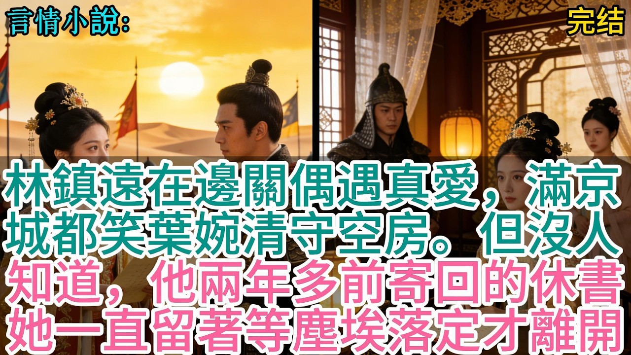 林鎮遠在邊關偶遇真愛，滿京城都笑葉婉清守空房。但沒人知道，他兩年多前寄回的休書，她一直留著等塵埃落定才離開