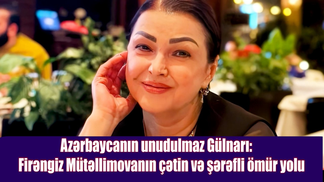 Azərbaycanın unudulmaz Gülnarı: Firəngiz Mütəllimovanın çətin və şərəfli ömür yolu