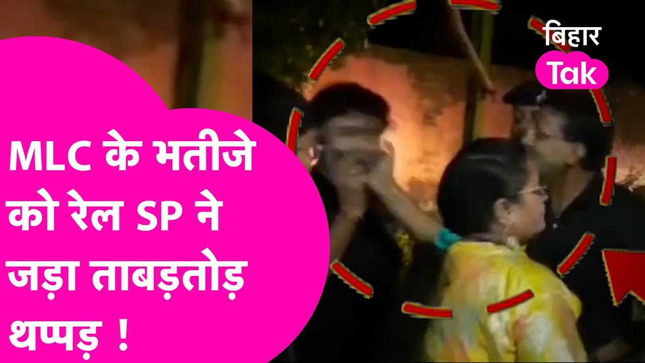 MLC के भतीजे को रेल SP ने जड़ दिया थप्पड़, MLC ने की कारवाई की मांग | VIDEO VIRAL  | Bihar Tak