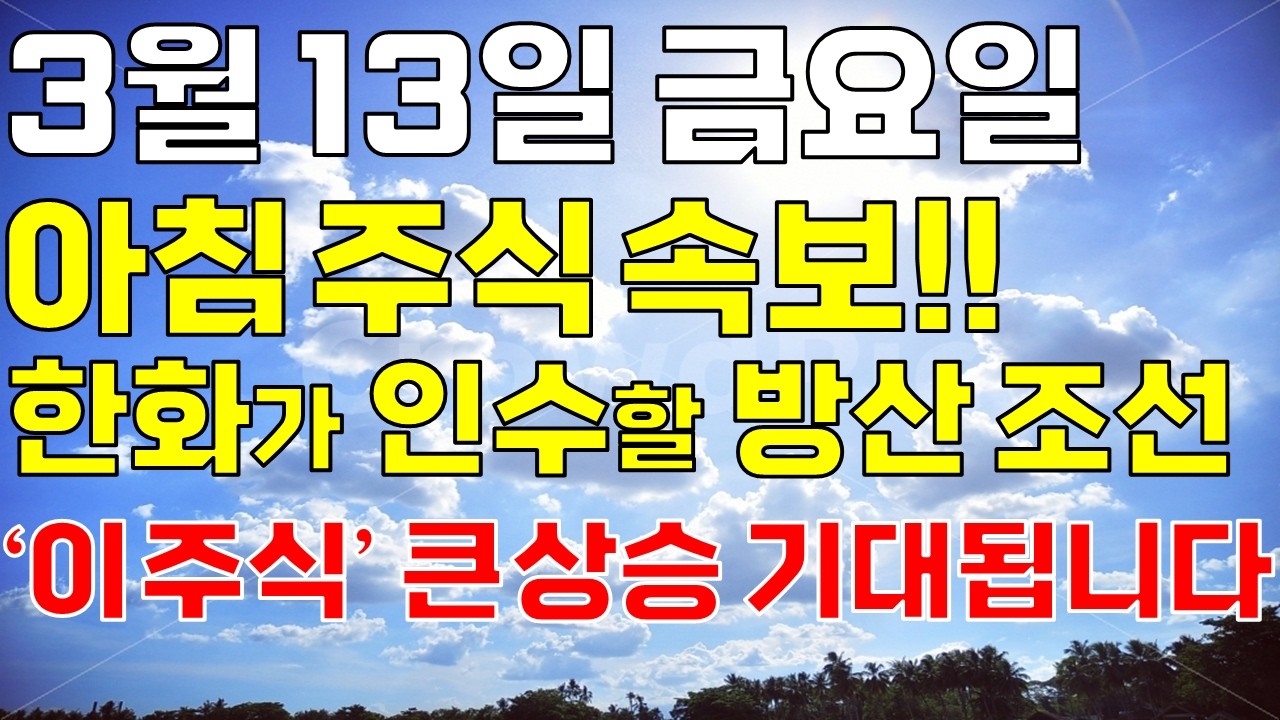 3월 13일 금요일 아침 주식방송ㅣ한화가 인수할 세계 1위 군함 건조 방산, 조선 '이 주식' 오늘 꼭 보세요. 개미 다 털렸고 상한가 기대됩니다. 순식간에 무섭게 급등할겁니다