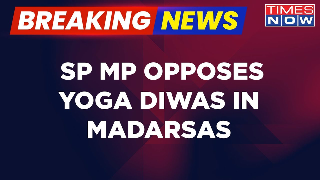 Breaking News | SP MP Opposes Yoga Diwas In Madarsas, Barq Sees Conspiracy Behind Govt Order
