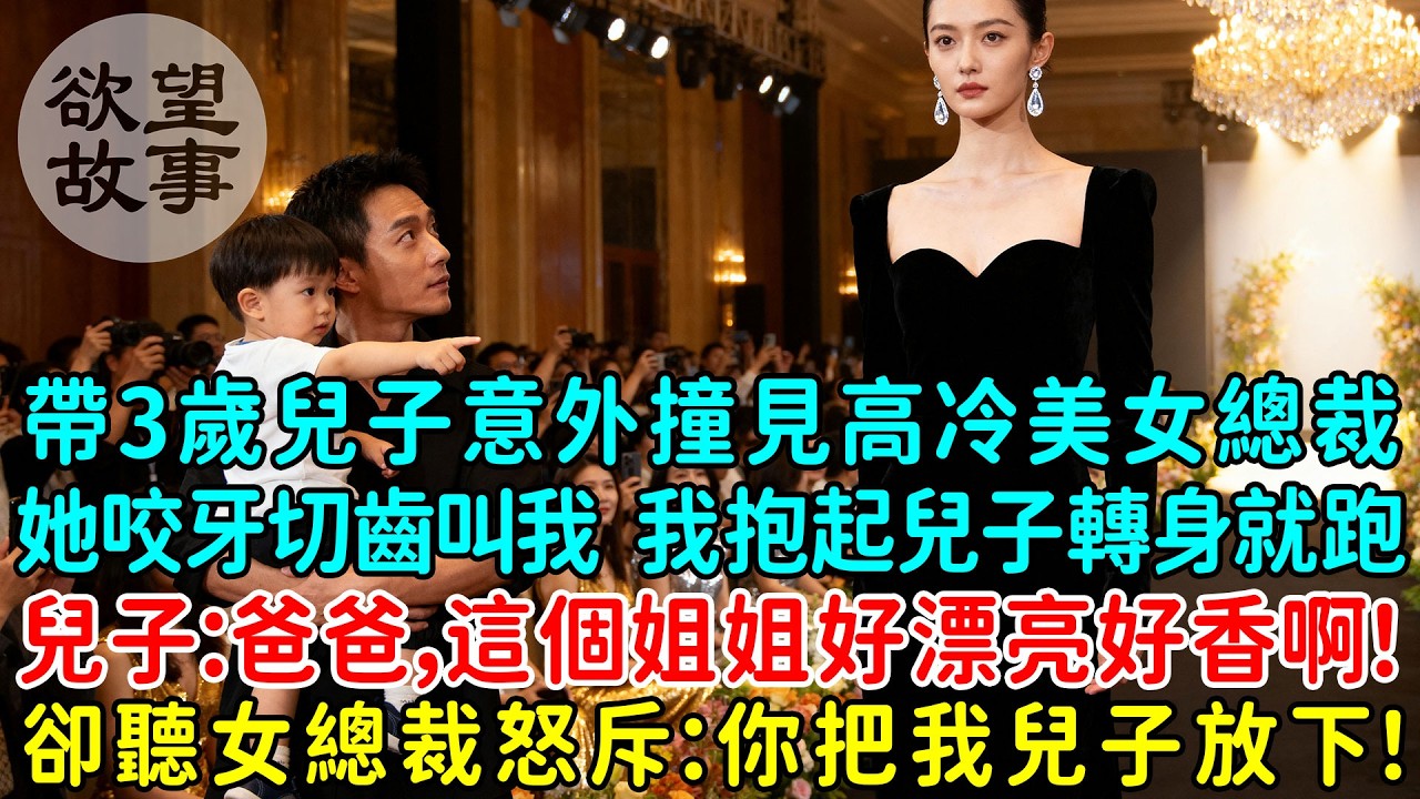 帶3歲兒子意外撞見高冷美女總裁，她咬牙切齒叫我，我抱起兒子轉身就跑！兒子：爸爸，這個姐姐好漂亮好香啊！卻聽女總裁怒斥：你快把我兒子放下！