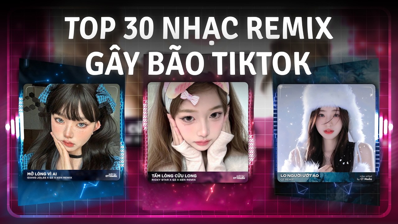 TOP 30 Nhạc Trẻ Remix Gây Bão TikTok 2026: Tấm Lòng Cửu Long Remix, Mở Lòng Vì Ai, Lo Người Ướt Áo