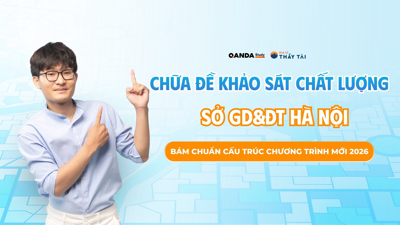 ĐỊA LÍ THẦY TÀI | CHỮA ĐỀ KHẢO SÁT CHẤT LƯỢNG ĐỊA LÍ 12 SỞ GIÁO DỤC & ĐÀO TẠO HÀ NỘI 2026