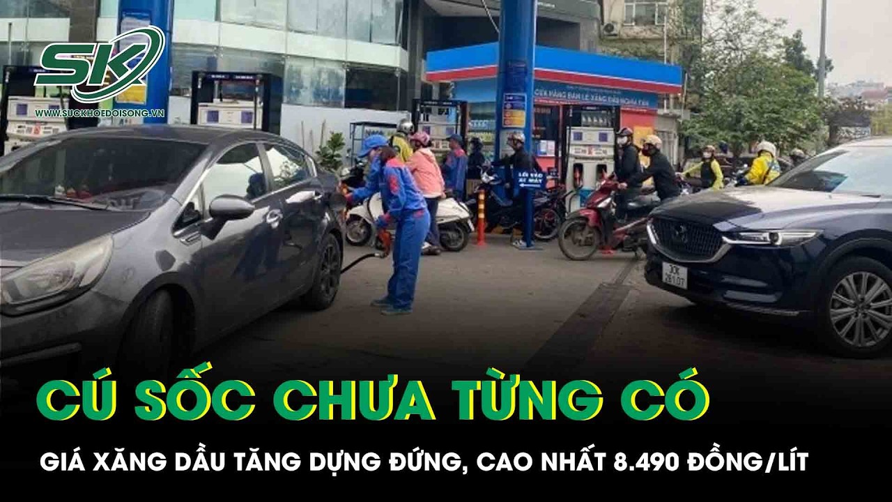 Cú sốc chưa từng có: Giá xăng dầu đồng loạt tăng dựng đứng, cao nhất 8.490 đồng/lít