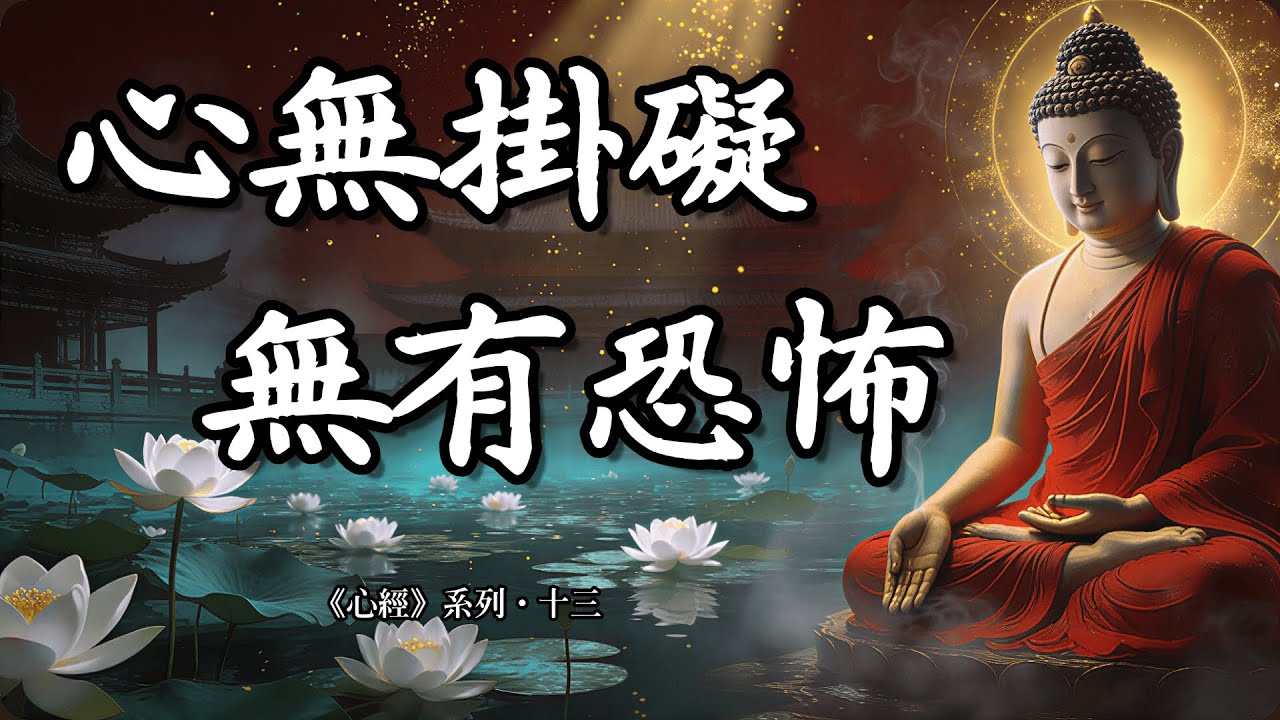 若無掛礙，何來恐怖？如何在紅塵重擔下，修出一顆無掛礙的心？【心經系列&middot;十三】