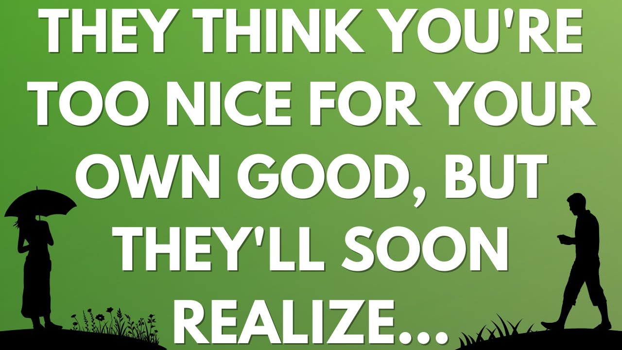 💌 They think you're too nice for your own good, but they'll soon realize...