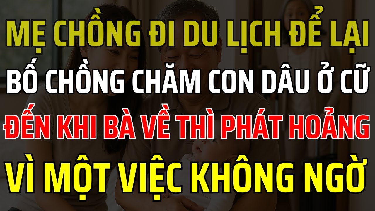 Mẹ chồng đi du lịch, bố chồng thay đổi cả cuộc đời con dâu!