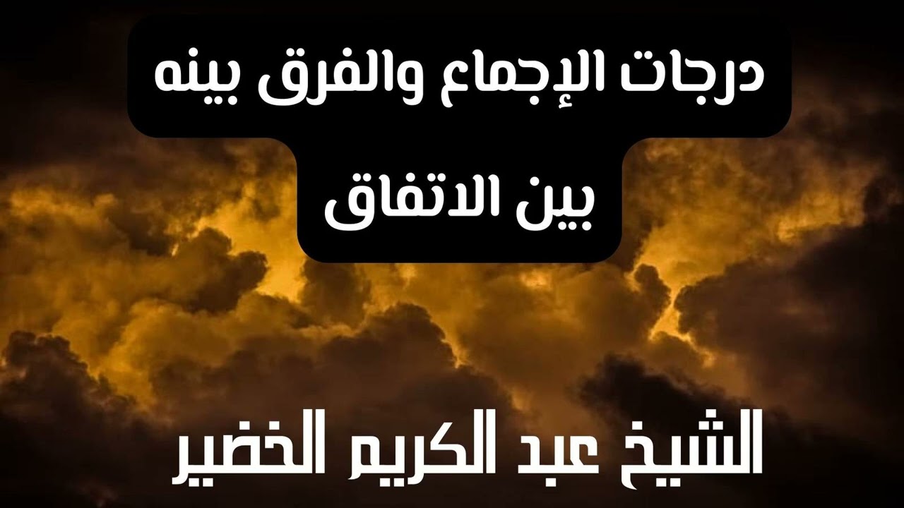 درجات الإجماع والفرق بينه بين الاتفاق – الشيخ عبد الكريم الخضير