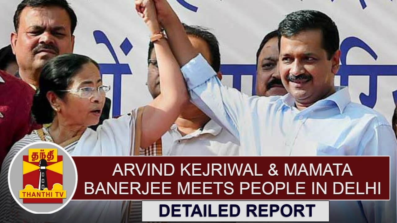 DETAILED REPORT: Delhi CM Arvind Kejriwal & West Bengal CM Mamata Banerjee meets people in Delhi